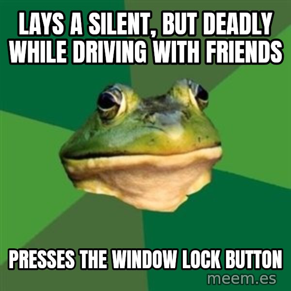 Foul Bachelor Frog meme: lays a silent, but deadly while driving with friends / presses the window lock button