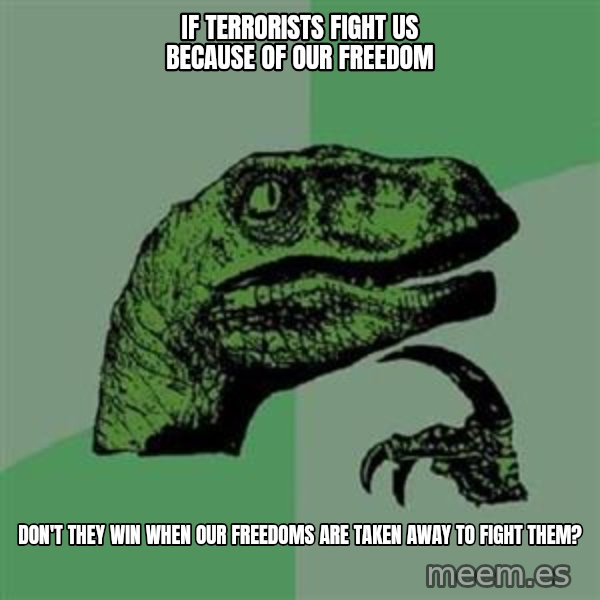 Philosoraptor meme: if terrorists fight us because of our freedom / don't they win when our freedoms are taken away to fight them?
