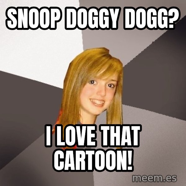 Musically Oblivious 8th Grader meme: snoop doggy dogg? / i love that cartoon!