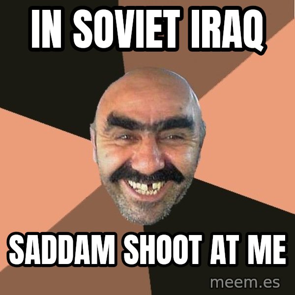 Provincial Man meme: In Soviet Iraq / Saddam shoot at me