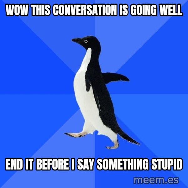 Socially Awkward Penguin meme: Wow this conversation is going well / End it before I say something stupid