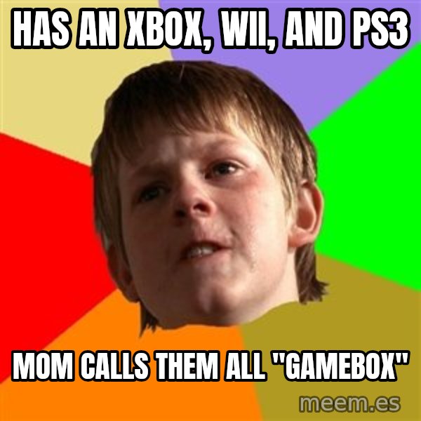 Angry School Boy meme: Has an xbox, wii, and ps3 / mom calls them all "gamebox"