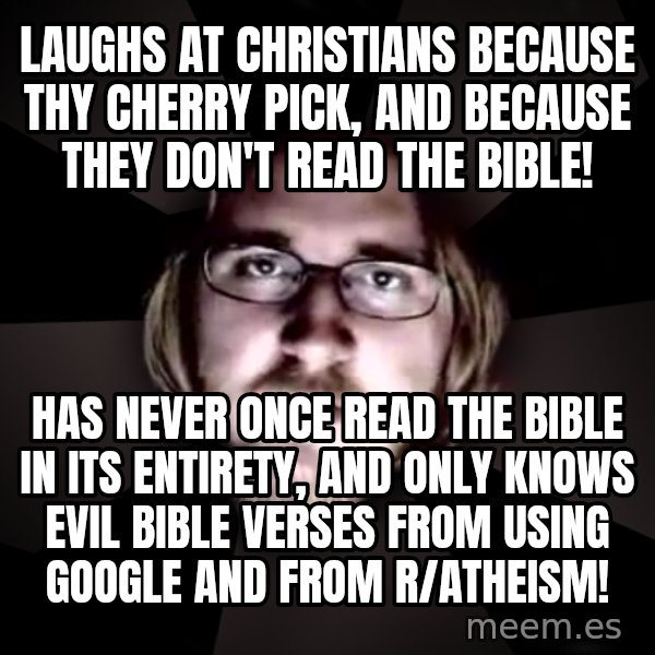typical atheist meme: laughs at christians because thy cherry pick, and because they don't read the bible! / Has never once read the bible in its entirety, and only knows evil bible verses from using google and from r/atheism!