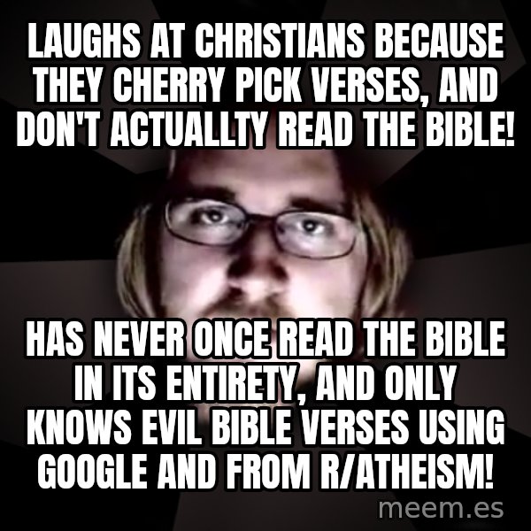 typical atheist meme: laughs at christians because they cherry pick verses, and don't actuallty read the bible! / has never once read the bible in its entirety, and only knows evil bible verses using google and from r/atheism!