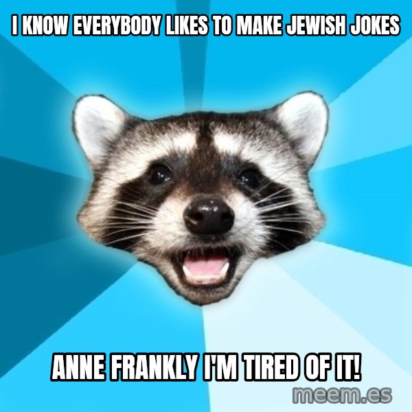 Lame Pun Coon meme: I know everybody likes to make jewish jokes / anne frankly I'm tired of it!