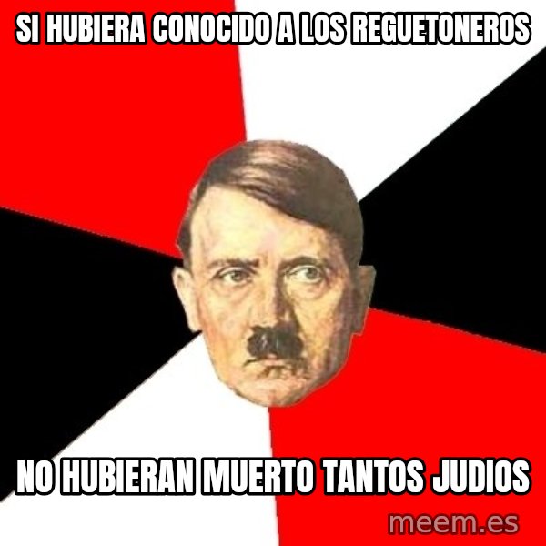 Advice Hitler meme: si hubiera conocido a los reguetoneros / no hubieran muerto tantos judios