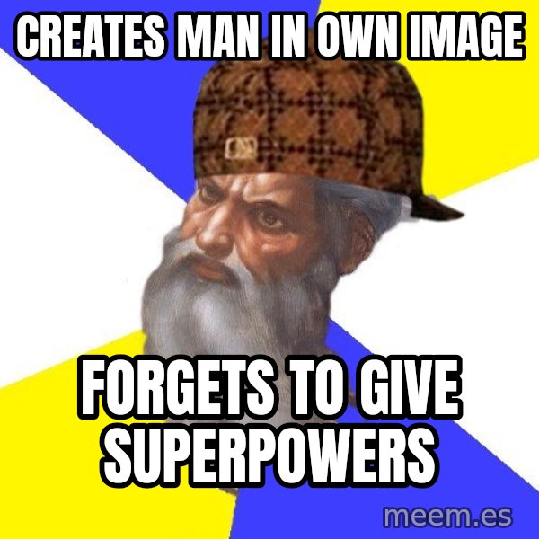 Scumbag God meme: creates man in own image / Forgets to give superpowers
