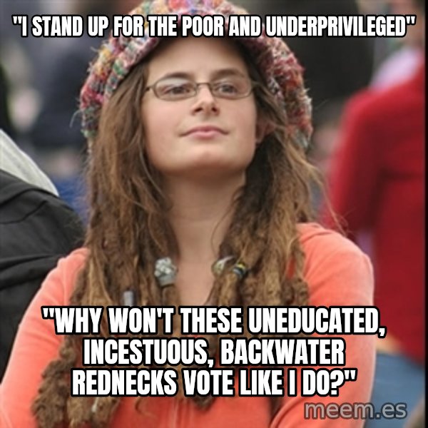 College Liberal meme: "i stand up for the poor and UNDERPRIVILEGED" / "why won't these uneducated, incestuous, backwater rednecks vote like i do?"