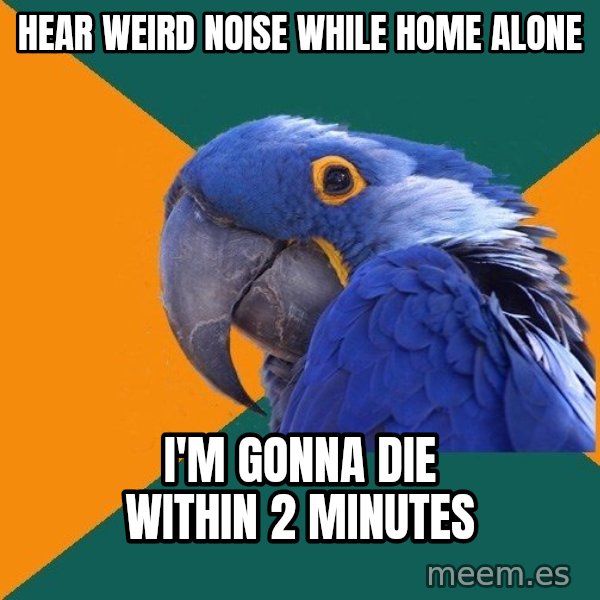 Paranoid Parrot meme: Hear weird noise while home alone / I'm gonna die within 2 minutes