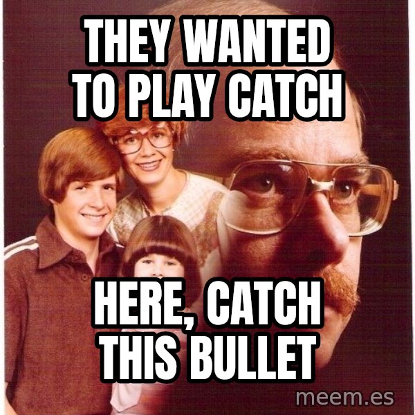 Vengeance Dad meme: THEY WANTED TO PLAY CATCH / hERE, CATCH THIS BULLET