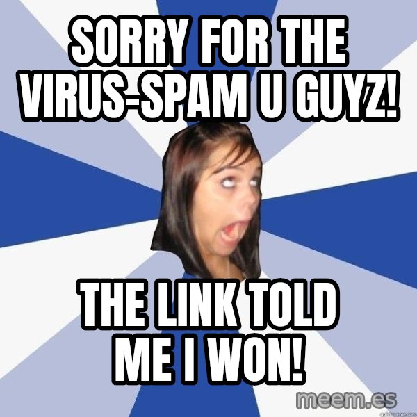 Annoying Facebook Girl meme: sorry for the virus-spam u guyz! / the link told me i won!
