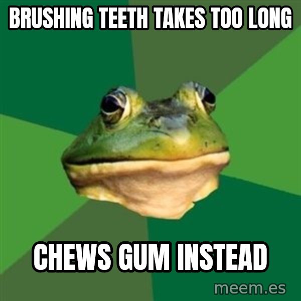 Foul Bachelor Frog meme: Brushing Teeth takes too long / Chews gum instead