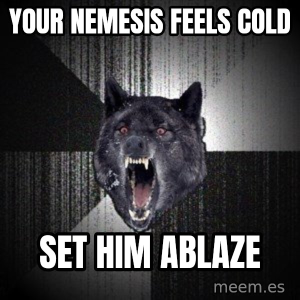 Insanity Wolf meme: your nemesis feels cold / set him ablaze