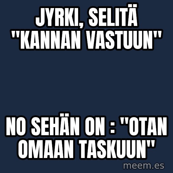 Katainen Perkele meme: Jyrki, selitä   "Kannan vastuun" / no sehän  on : "Otan    omaan   taskuun"