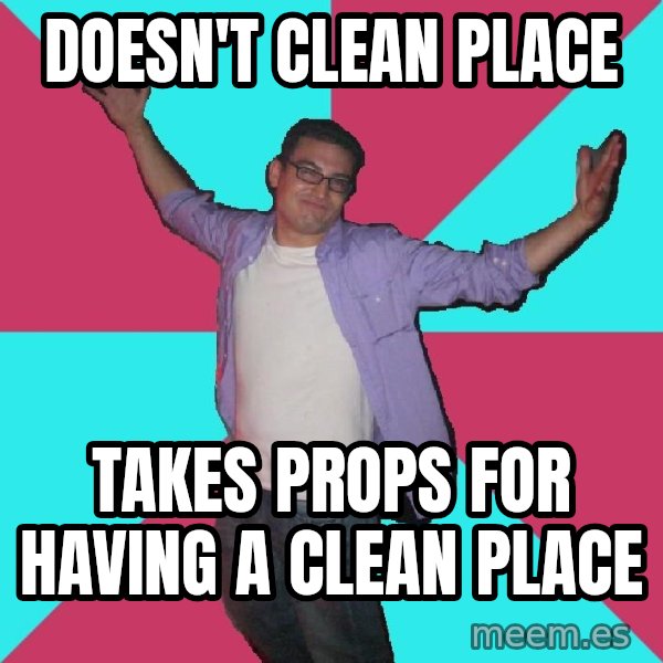 Douchebag Roommate meme: doesn't clean place / takes props for having a clean place