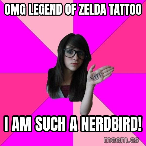 Idiot Nerd Girl meme: omg legend of zelda tattoo / I am such a nerdbird!