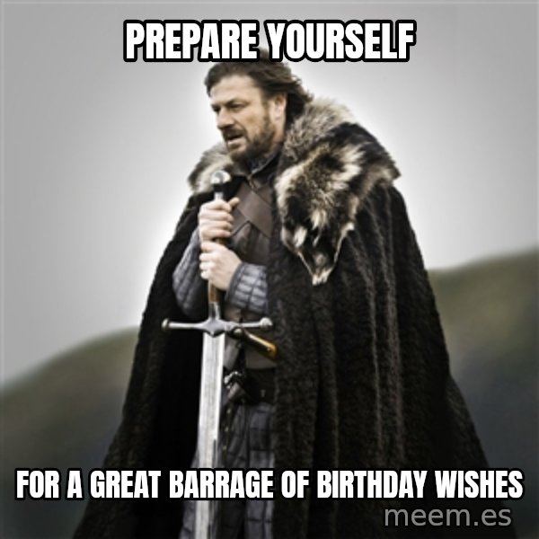 Game of Thrones meme: Prepare yourself / for a great barrage of birthday wishes
