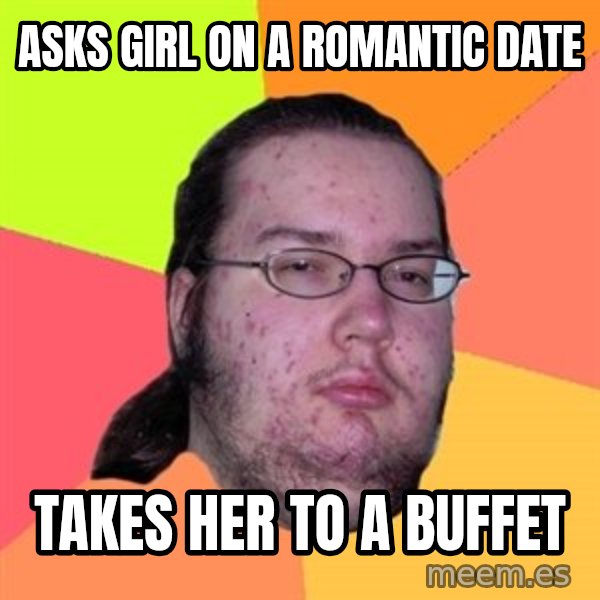 Butthurt Dweller meme: Asks Girl on a romantic date / takes her to a buffet
