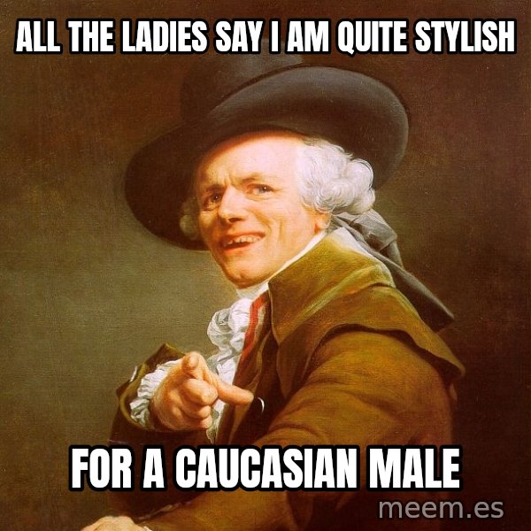Joseph Ducreux meme: all the ladies say I am quite STYLISH / for a caucasian male
