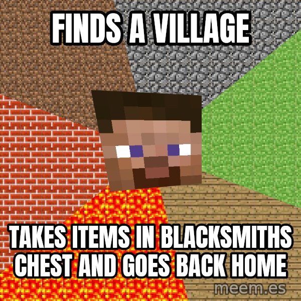 Minecraft Guy meme: finds a village / takes items in blacksmiths chest and goes back home