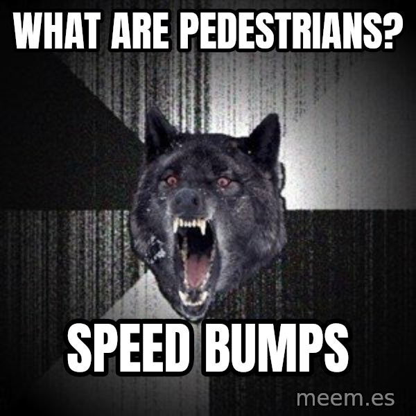Insanity Wolf meme: what are pedestrians? / speed bumps