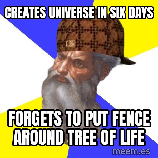 Scumbag God meme: creates universe in six days / forgets to put fence around tree of life