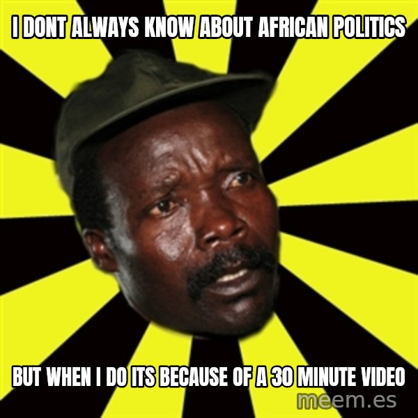 KONY THE PIMP meme: I DONT ALWAYS KNOW ABOUT AFRICAN POLITICS / BUT WHEN I DO ITS BECAUSE OF A 30 MINUTE VIDEO