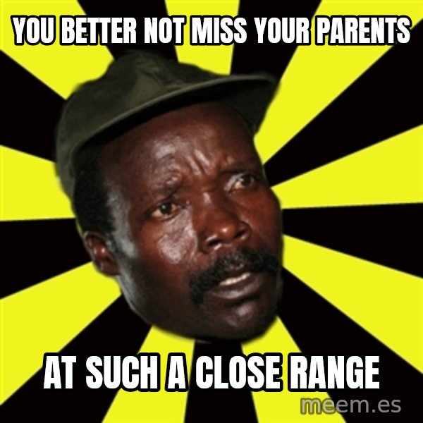 KONY THE PIMP meme: you better not miss your parents / at such a close range