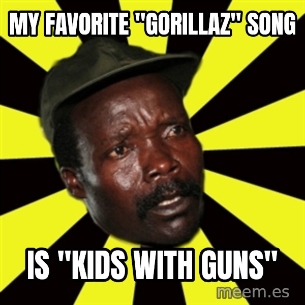 KONY THE PIMP meme: my favorite "gorillaz" song / is "kids with guns"