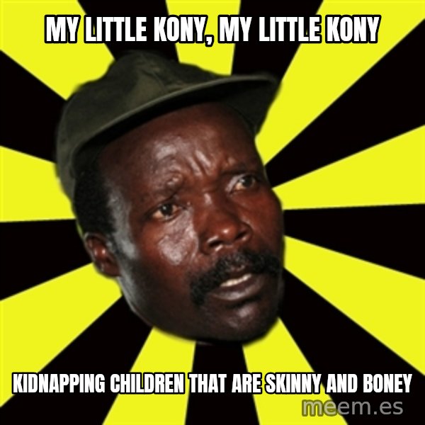 KONY THE PIMP meme: MY LITTLE KONY, MY LITTLE KONY / KIDNAPPING CHILDREN THAT ARE SKINNY AND BONEY