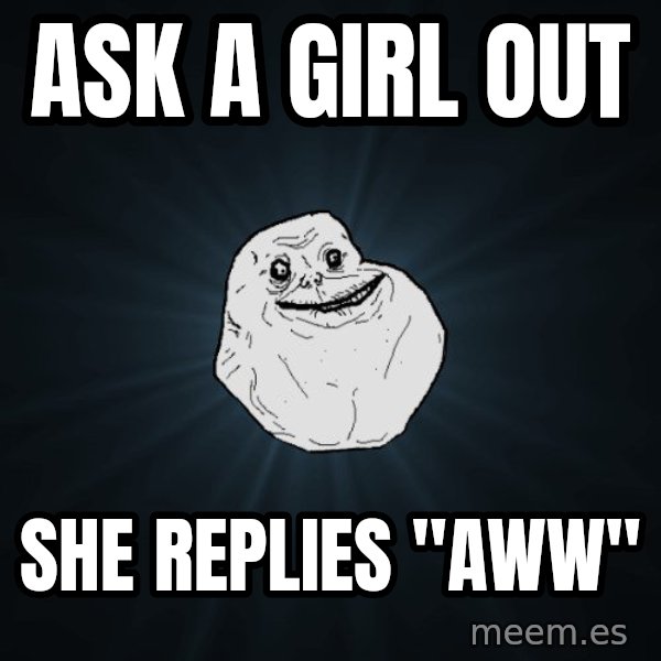 Forever Alone meme: ask a girl out / she replies "aww"