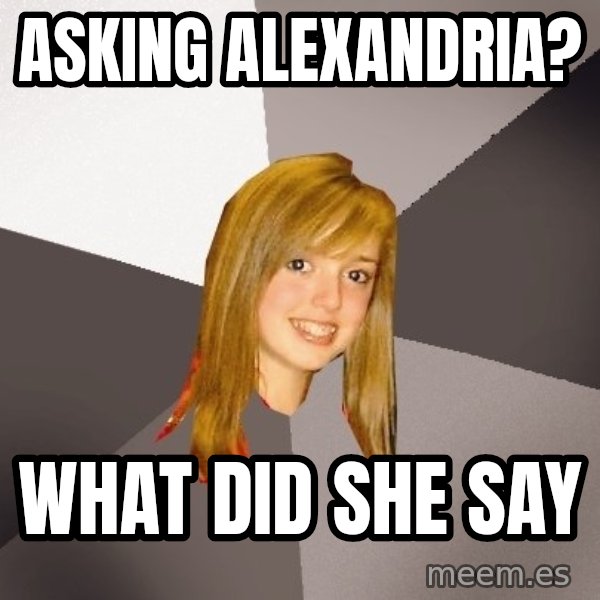 Musically Oblivious 8th Grader meme: asking alexandria? / what did she say