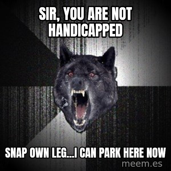 Insanity Wolf meme: Sir, you are not handicapped / Snap own leg...I can park here now