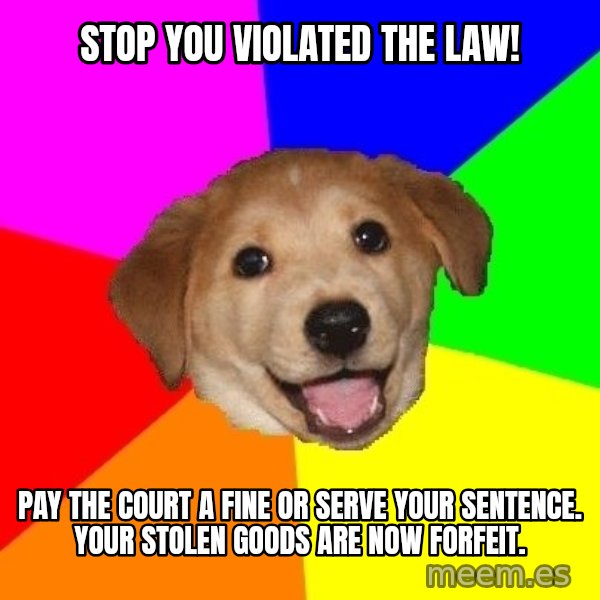 Advice Dog meme: STOP YOU VIOLATED THE LAW! / Pay the court a fine or serve your SENTENCE. your stolen goods are now forfeit.
