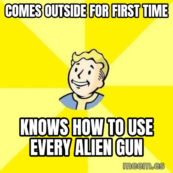 Fallout 3 meme: COMES OUTSIDE FOR FIRST TIME / KNOWS HOW TO USE EVERY ALIEN GUN