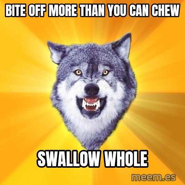Courage Wolf meme: Bite off more than you can chew / swallow whole