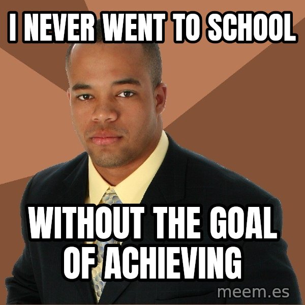 Successful Black Man meme: i never went to school / without the goal of achieving