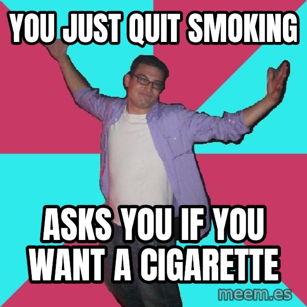 Douchebag Roommate meme: You just quit smoking / Asks you if you want a cigarette