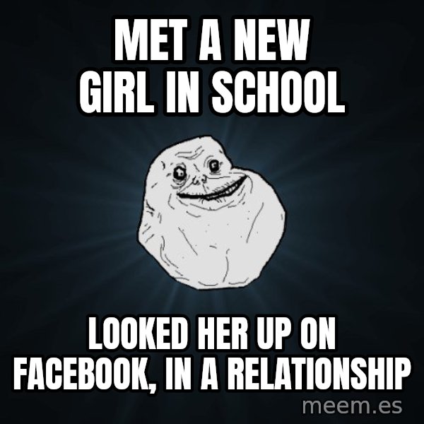 Forever Alone meme: Met a new girl in school / looked her up on facebook, in a relationship