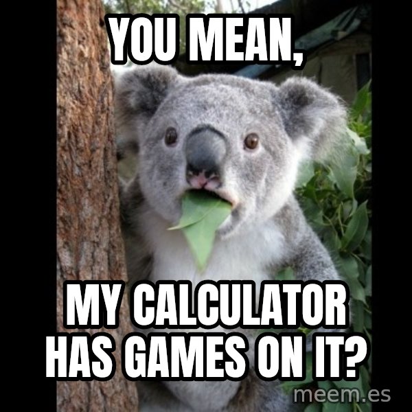 Koala can't believe it meme: you mean, / my calculator has games on it?
