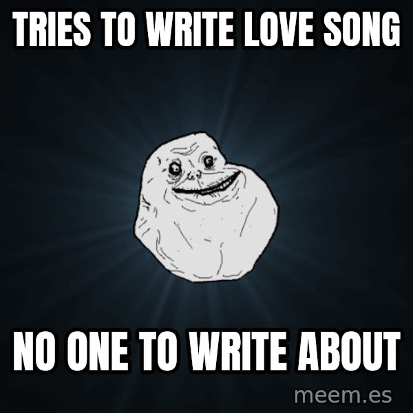Forever Alone meme: tries to write love song / no one to write about