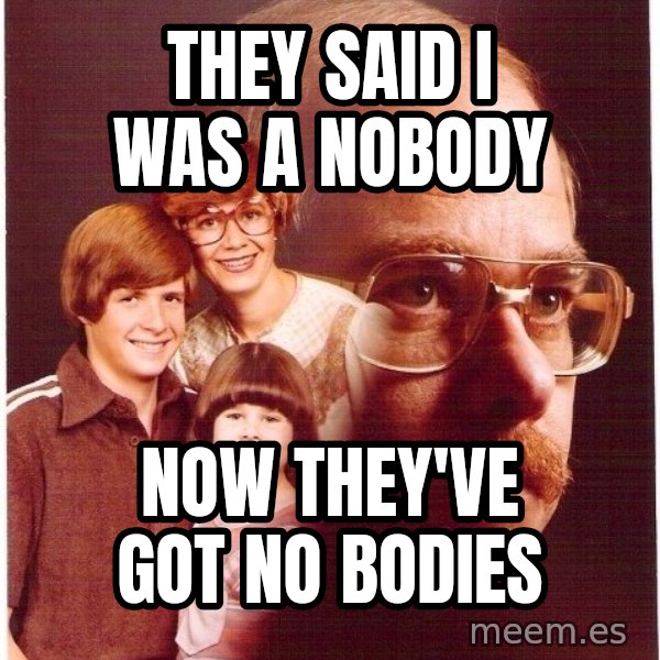 Vengeance Dad meme: they said i was a nobody / now they've got no bodies