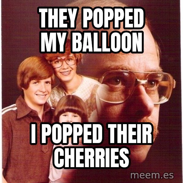 Vengeance Dad meme: they popped my balloon / i popped their cherries