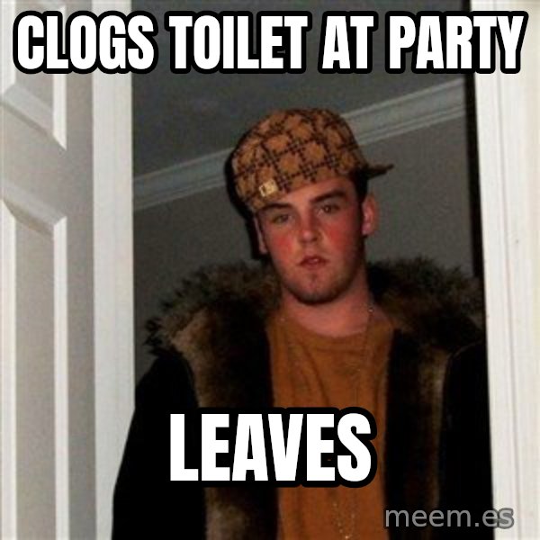 Scumbag Steve meme: clogs toilet at party / leaves