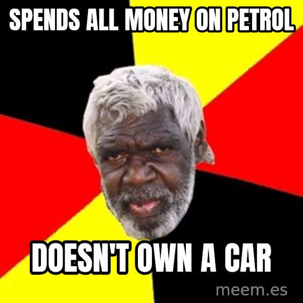 Aboriginal meme: spends all money on petrol / doesn't own a car