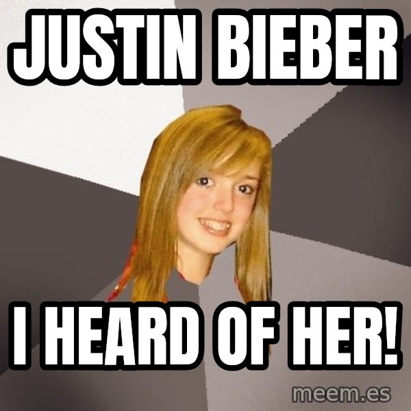 Musically Oblivious 8th Grader meme: Justin Bieber / I heard of her!