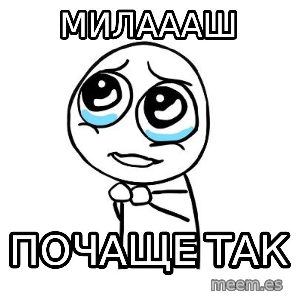 pleaseguy  meme: милаааш / почаще так