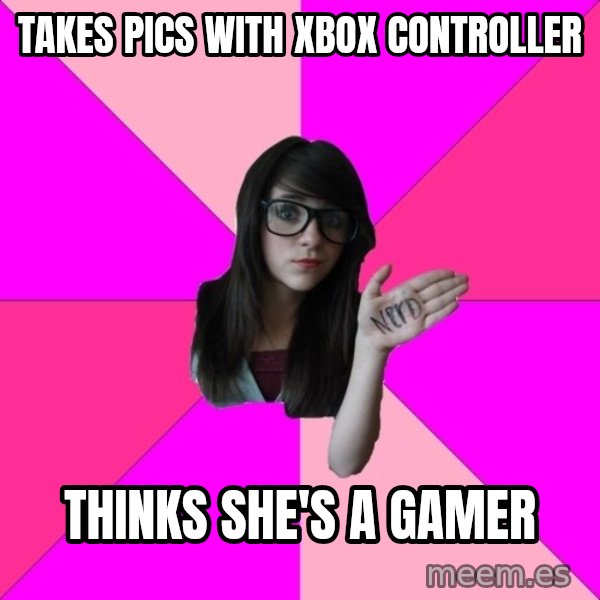Idiot Nerd Girl meme: Takes Pics with Xbox controller / Thinks she's a gamer