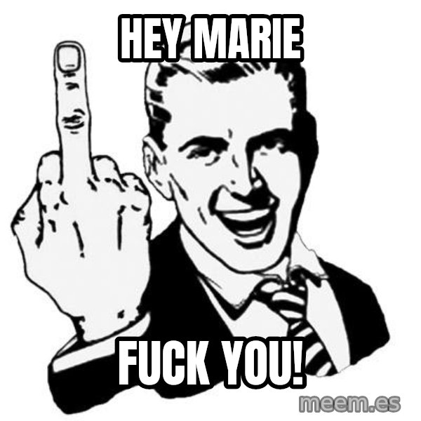 Lol Fuck You meme: Hey marie / fuck you!