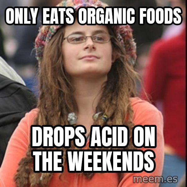 College Liberal meme: Only eats organic foods / drops acid on the weekends